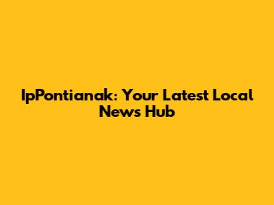 IpPontianak: Your Latest Local News Hub