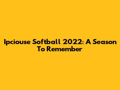 Ipciouse Softball 2022: A Season To Remember