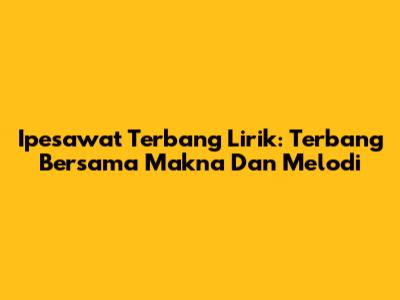 Ipesawat Terbang Lirik: Terbang Bersama Makna Dan Melodi