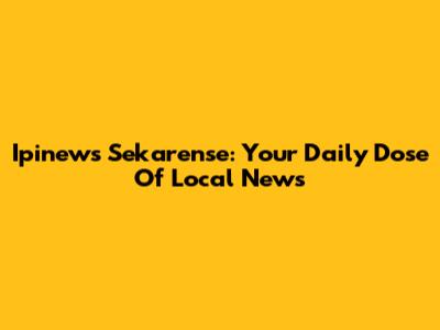 Ipinews Sekarense: Your Daily Dose Of Local News