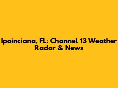 Ipoinciana, FL: Channel 13 Weather Radar & News