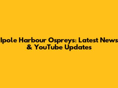 Ipole Harbour Ospreys: Latest News & YouTube Updates