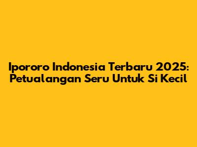 Ipororo Indonesia Terbaru 2025: Petualangan Seru Untuk Si Kecil