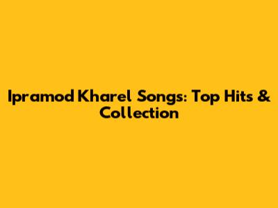 Ipramod Kharel Songs: Top Hits & Collection