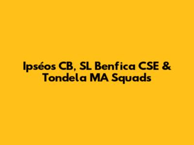 Ipséos CB, SL Benfica CSE & Tondela MA Squads