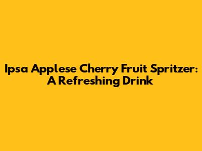 Ipsa Applese Cherry Fruit Spritzer: A Refreshing Drink