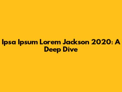 Ipsa Ipsum Lorem Jackson 2020: A Deep Dive