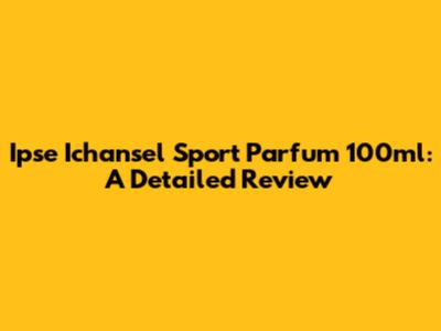 Ipse Ichansel Sport Parfum 100ml: A Detailed Review