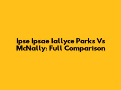 Ipse Ipsae Iallyce Parks Vs McNally: Full Comparison