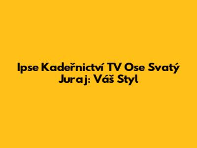 Ipse Kadeřnictví TV Ose Svatý Juraj: Váš Styl