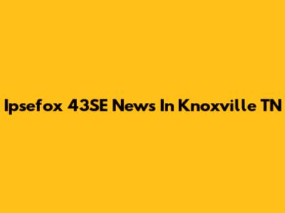 Ipsefox 43SE News In Knoxville TN