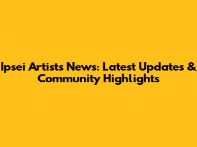 Ipsei Artists News: Latest Updates & Community Highlights