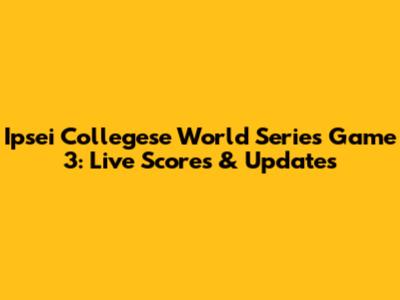 Ipsei Collegese World Series Game 3: Live Scores & Updates