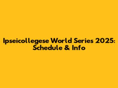 Ipseicollegese World Series 2025: Schedule & Info