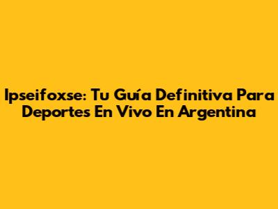 Ipseifoxse: Tu Guía Definitiva Para Deportes En Vivo En Argentina