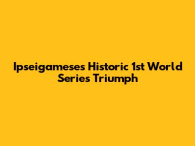 Ipseigamese's Historic 1st World Series Triumph