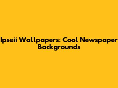 Ipseii Wallpapers: Cool Newspaper Backgrounds