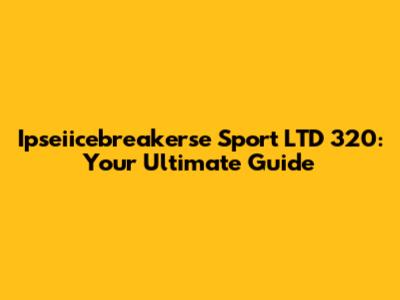 Ipseiicebreakerse Sport LTD 320: Your Ultimate Guide