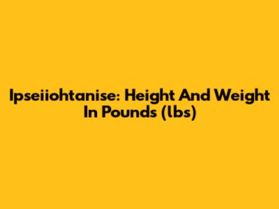 Ipseiiohtanise: Height And Weight In Pounds (lbs)