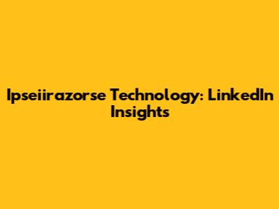 Ipseiirazorse Technology: LinkedIn Insights