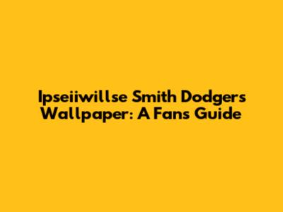 Ipseiiwillse Smith Dodgers Wallpaper: A Fan's Guide