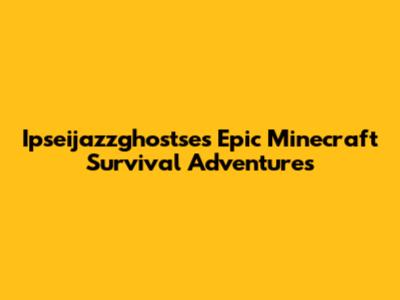 Ipseijazzghostse's Epic Minecraft Survival Adventures
