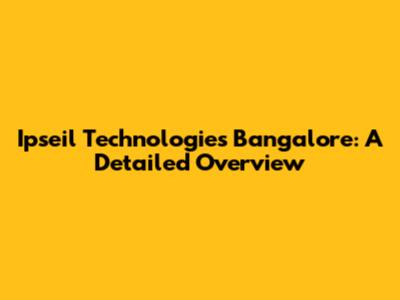 Ipseil Technologies Bangalore: A Detailed Overview