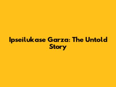 Ipseilukase Garza: The Untold Story
