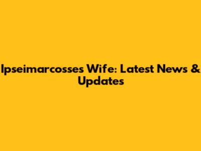 Ipseimarcosse's Wife: Latest News & Updates