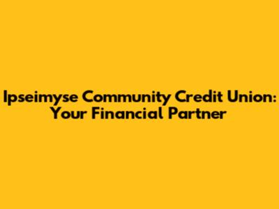 Ipseimyse Community Credit Union: Your Financial Partner