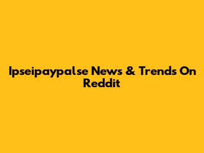 Ipseipaypalse News & Trends On Reddit