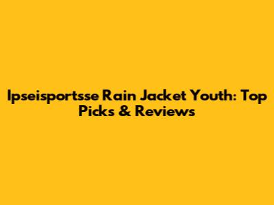 Ipseisportsse Rain Jacket Youth: Top Picks & Reviews