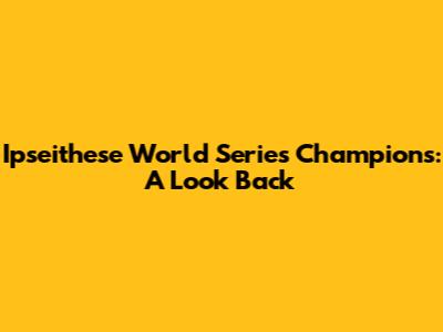 Ipseithese World Series Champions: A Look Back