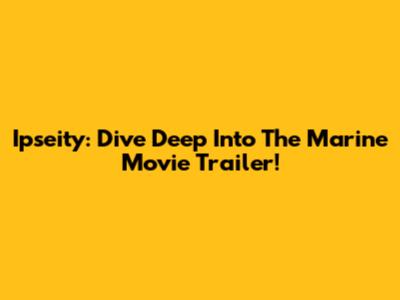 Ipseity: Dive Deep Into The Marine Movie Trailer!