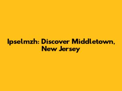 Ipselmzh: Discover Middletown, New Jersey