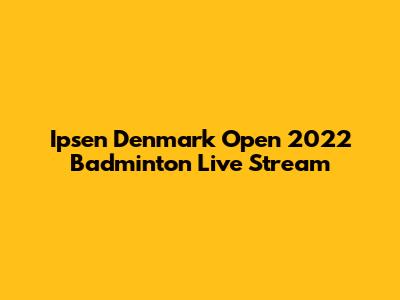 Ipsen Denmark Open 2022 Badminton Live Stream