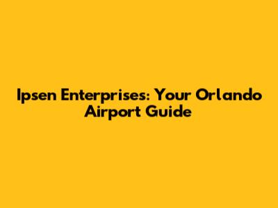 Ipsen Enterprises: Your Orlando Airport Guide