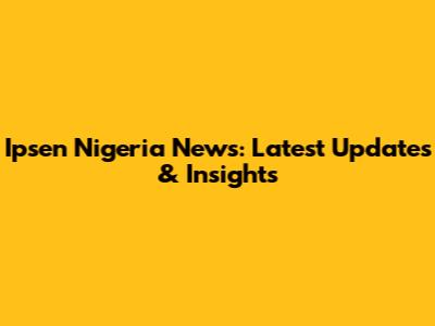 Ipsen Nigeria News: Latest Updates & Insights