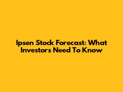 Ipsen Stock Forecast: What Investors Need To Know