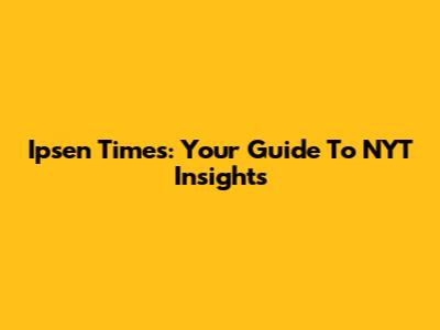 Ipsen Times: Your Guide To NYT Insights