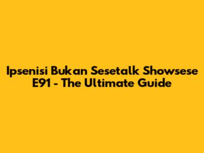 Ipsenisi Bukan Sesetalk Showsese E91 - The Ultimate Guide