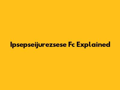 Ipsepseijurezsese Fc Explained