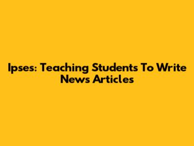 Ipses: Teaching Students To Write News Articles