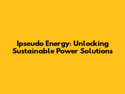 Ipseudo Energy: Unlocking Sustainable Power Solutions