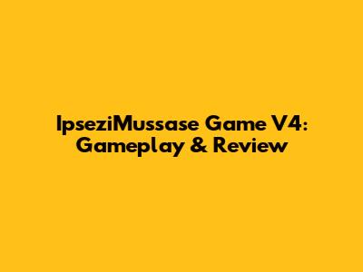 IpseziMussase Game V4: Gameplay & Review