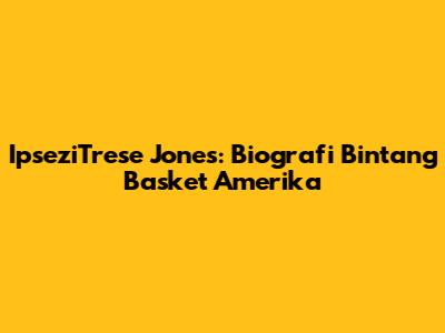 IpseziTrese Jones: Biografi Bintang Basket Amerika