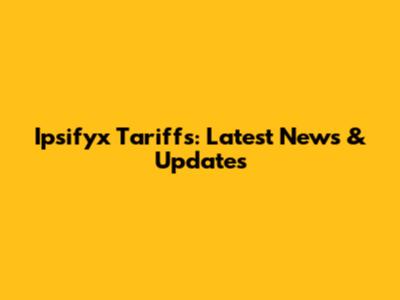 Ipsifyx Tariffs: Latest News & Updates