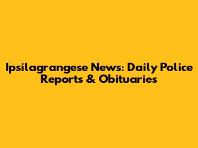 Ipsilagrangese News: Daily Police Reports & Obituaries