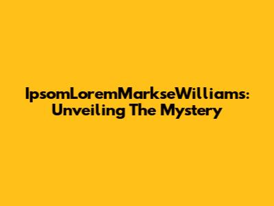 IpsomLoremMarkseWilliams: Unveiling The Mystery
