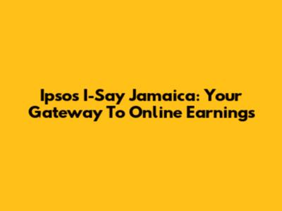 Ipsos I-Say Jamaica: Your Gateway To Online Earnings